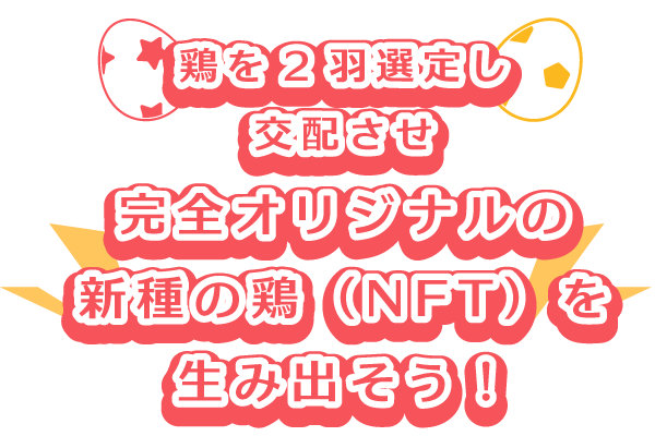 鶏を2羽選定し、交配させ、完全オリジナルの新種の鶏（NFT）を生み出そう！