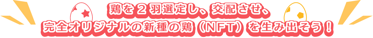 鶏を2羽選定し、交配させ、完全オリジナルの新種の鶏（NFT）を生み出そう！